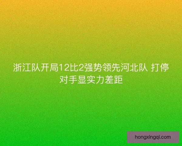 浙江队开局12比2强势领先河北队 打停对手显实力差距
