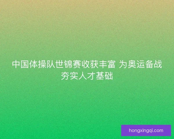 中国体操队世锦赛收获丰富 为奥运备战夯实人才基础